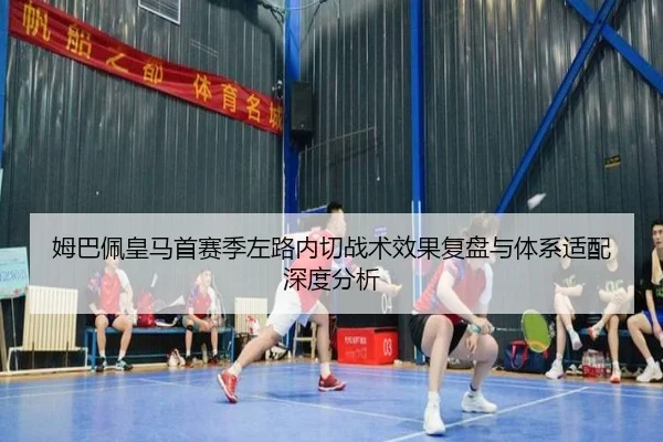 姆巴佩皇马首赛季左路内切战术效果复盘与体系适配深度分析