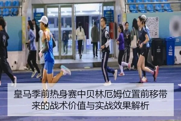 皇马季前热身赛中贝林厄姆位置前移带来的战术价值与实战效果解析
