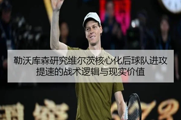 勒沃库森研究维尔茨核心化后球队进攻提速的战术逻辑与现实价值
