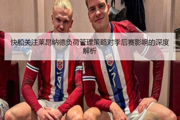 快船关注莱昂纳德负荷管理策略对季后赛影响的深度解析