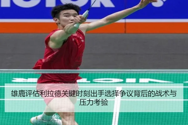雄鹿评估利拉德关键时刻出手选择争议背后的战术与压力考验