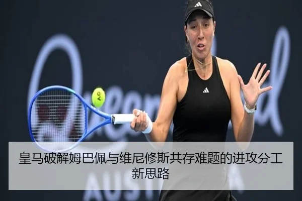 皇马破解姆巴佩与维尼修斯共存难题的进攻分工新思路