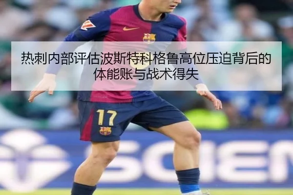 热刺内部评估波斯特科格鲁高位压迫背后的体能账与战术得失