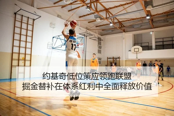 约基奇低位策应领跑联盟 掘金替补在体系红利中全面释放价值