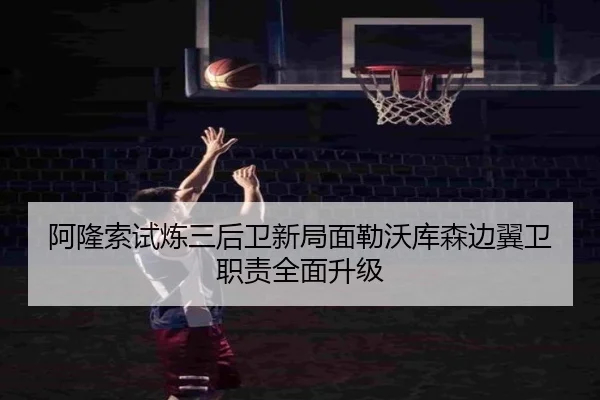 阿隆索试炼三后卫新局面勒沃库森边翼卫职责全面升级