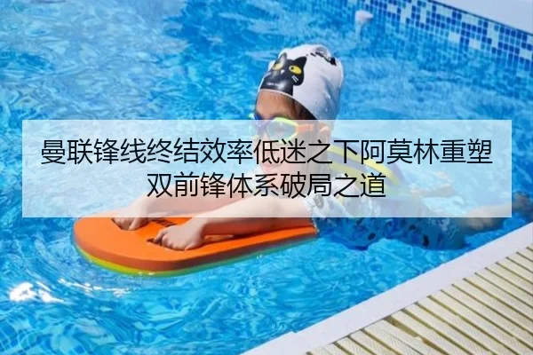 曼联锋线终结效率低迷之下阿莫林重塑双前锋体系破局之道